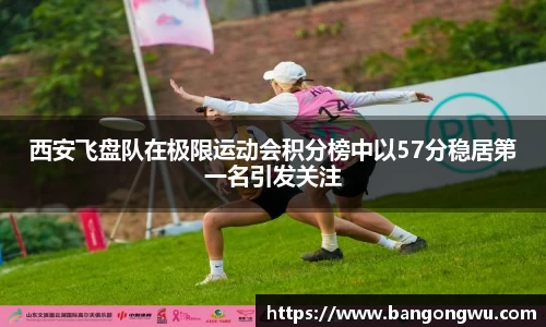 西安飞盘队在极限运动会积分榜中以57分稳居第一名引发关注