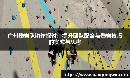 广州攀岩队协作探讨：提升团队配合与攀岩技巧的实践与思考