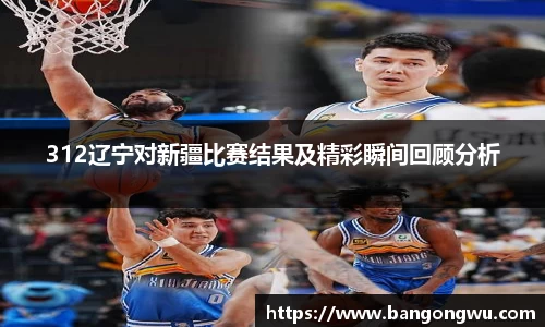312辽宁对新疆比赛结果及精彩瞬间回顾分析