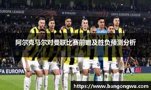 阿尔克马尔对曼联比赛前瞻及胜负预测分析