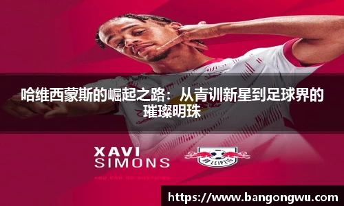 哈维西蒙斯的崛起之路：从青训新星到足球界的璀璨明珠