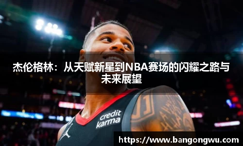 杰伦格林：从天赋新星到NBA赛场的闪耀之路与未来展望