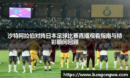 沙特阿拉伯对阵日本足球比赛直播观看指南与精彩瞬间回顾
