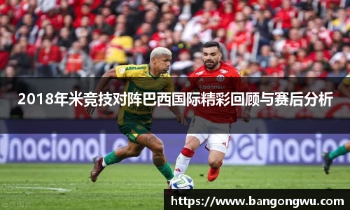 2018年米竞技对阵巴西国际精彩回顾与赛后分析