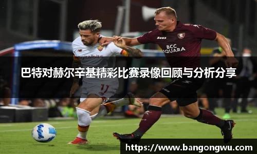 巴特对赫尔辛基精彩比赛录像回顾与分析分享